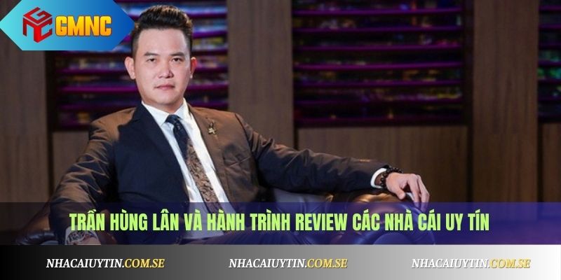 Trần Hùng Lân 1 Trần Hùng Lân và hành trình review các nhà cái uy tín