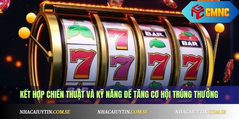 Game Quay Hũ Tặng Code Free Mỗi Ngày - Chơi Là Có Thưởng 4 Kết hợp chiến thuật và kỹ năng để tăng cơ hội trúng thưởng
