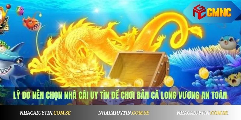 Bắn Cá Long Vương - Game Bắn Cá Đổi Thưởng Cực Hấp Dẫn 3 Lý do nên chọn nhà cái uy tín để chơi Bắn Cá Long Vương an toàn